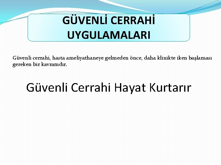 GÜVENLİ CERRAHİ UYGULAMALARI Güvenli cerrahi, hasta ameliyathaneye gelmeden önce, daha klinikte iken başlaması gereken