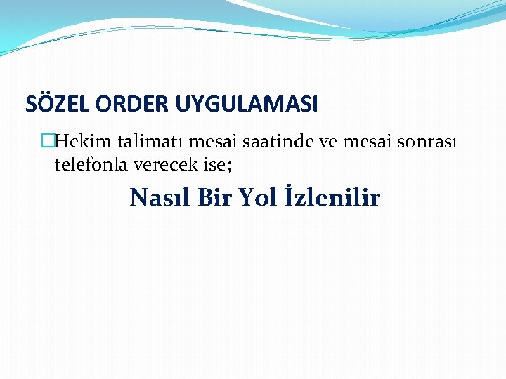 SÖZEL ORDER UYGULAMASI �Hekim talimatı mesai saatinde ve mesai sonrası telefonla verecek ise; Nasıl