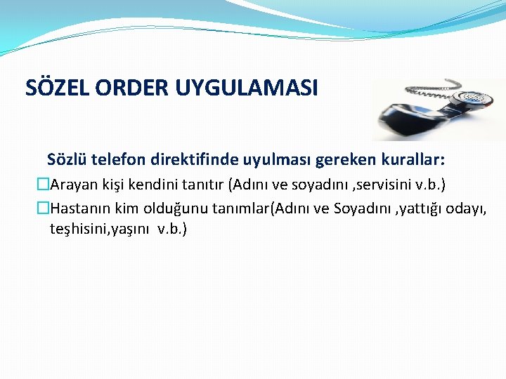 SÖZEL ORDER UYGULAMASI Sözlü telefon direktifinde uyulması gereken kurallar: �Arayan kişi kendini tanıtır (Adını