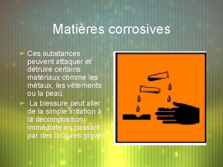 Matières corrosives F Ces substances peuvent attaquer et détruire certains matériaux comme les métaux,