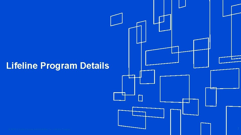 Lifeline Program Details © 2018 Universal Service Administrative Co. l Lifeline Program 7 