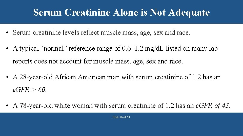 Serum Creatinine Alone is Not Adequate • Serum creatinine levels reflect muscle mass, age,