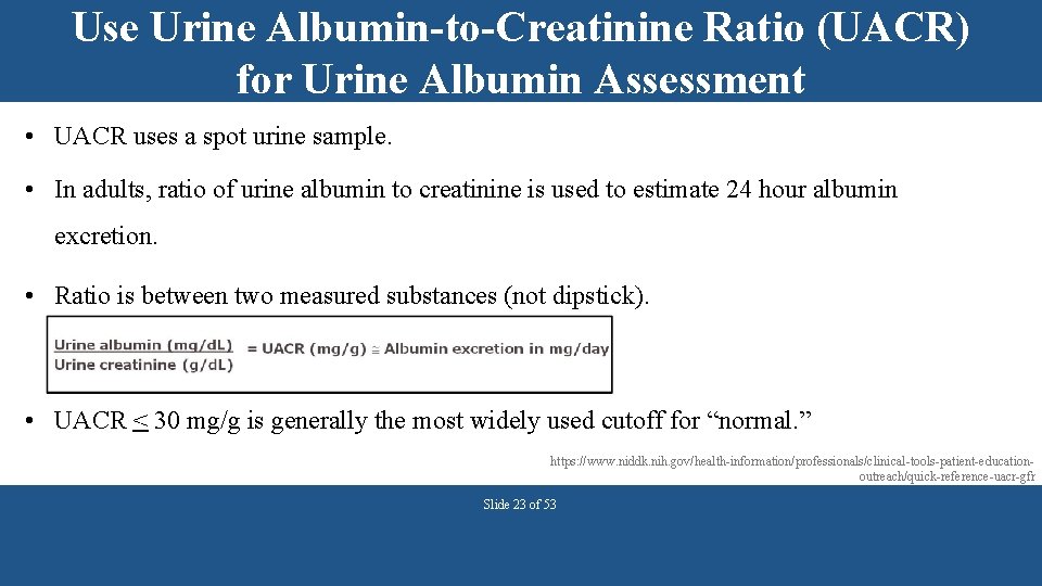 Use Urine Albumin-to-Creatinine Ratio (UACR) for Urine Albumin Assessment • UACR uses a spot