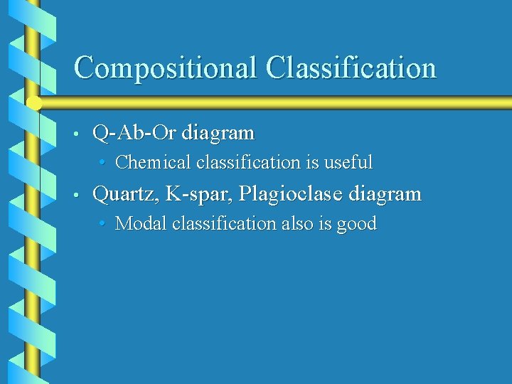 Compositional Classification • Q-Ab-Or diagram • Chemical classification is useful • Quartz, K-spar, Plagioclase