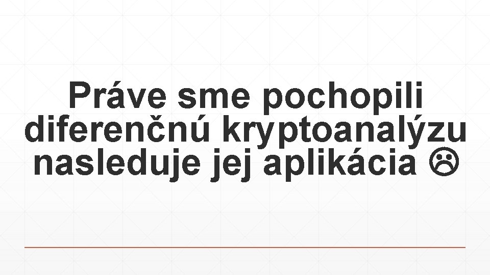 Práve sme pochopili diferenčnú kryptoanalýzu nasleduje jej aplikácia 