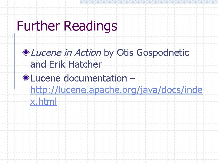 Further Readings Lucene in Action by Otis Gospodnetic and Erik Hatcher Lucene documentation –
