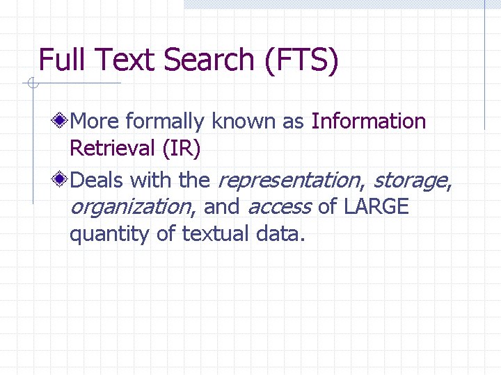 Full Text Search (FTS) More formally known as Information Retrieval (IR) Deals with the