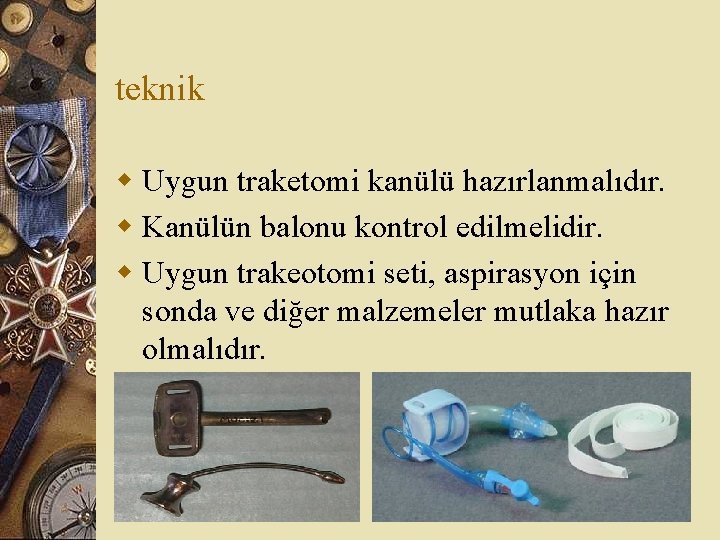 teknik w Uygun traketomi kanülü hazırlanmalıdır. w Kanülün balonu kontrol edilmelidir. w Uygun trakeotomi