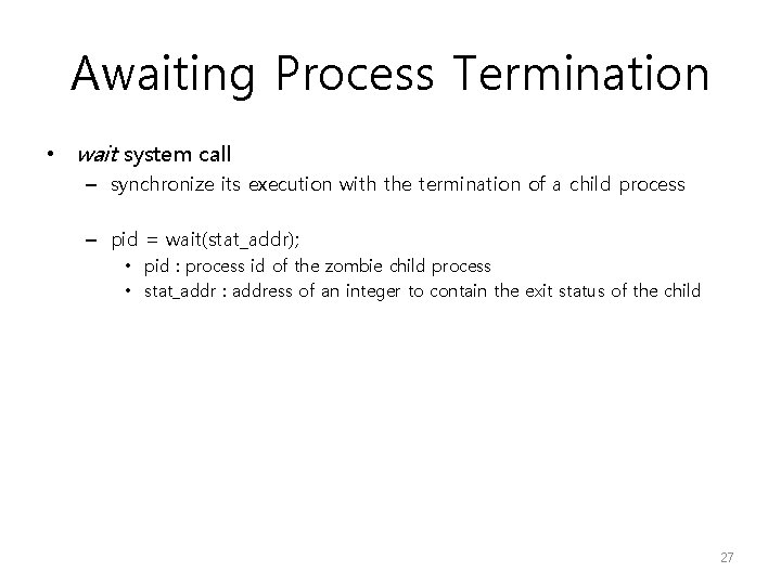 Awaiting Process Termination • wait system call – synchronize its execution with the termination Awaiting Process Termination • wait system call – synchronize its execution with the termination