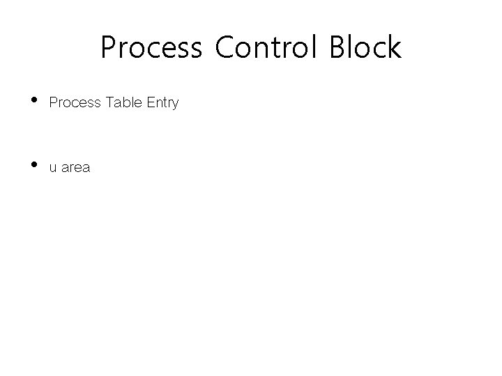 Process Control Block • Process Table Entry • u area Process Control Block • Process Table Entry • u area