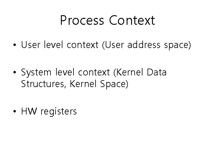 Process Context • User level context (User address space) • System level context (Kernel Process Context • User level context (User address space) • System level context (Kernel