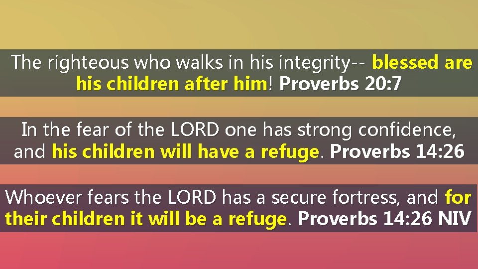 The righteous who walks in his integrity-- blessed are his children after him! Proverbs