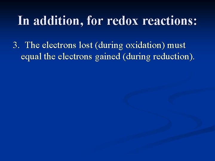 In addition, for redox reactions: 3. The electrons lost (during oxidation) must equal the