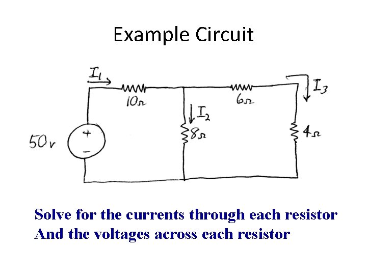 Example Circuit Solve for the currents through each resistor And the voltages across each