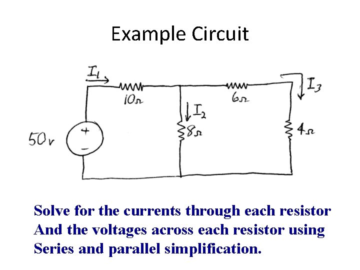 Example Circuit Solve for the currents through each resistor And the voltages across each