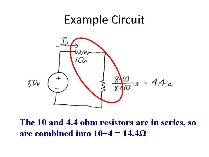 Example Circuit The 10 and 4. 4 ohm resistors are in series, so are