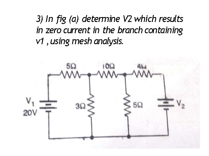 3) In fig (a) determine V 2 which results in zero current in the