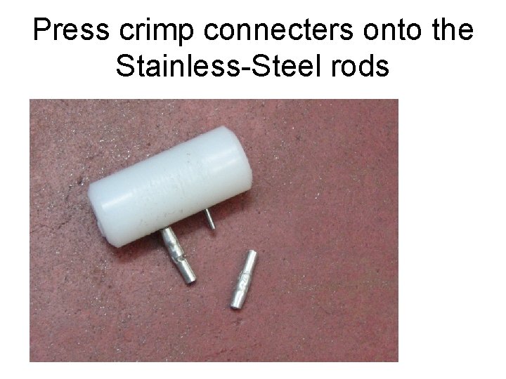 Press crimp connecters onto the Stainless-Steel rods 