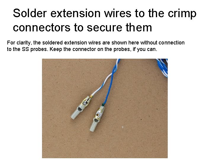 Solder extension wires to the crimp connectors to secure them For clarity, the soldered