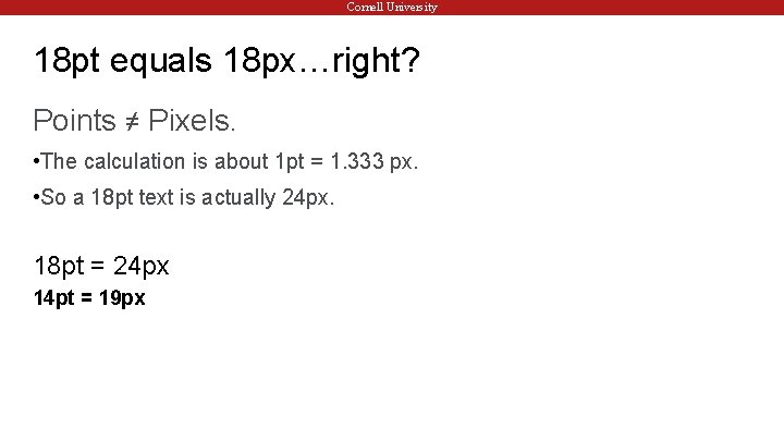 Cornell University 18 pt equals 18 px…right? Points ≠ Pixels. • The calculation is