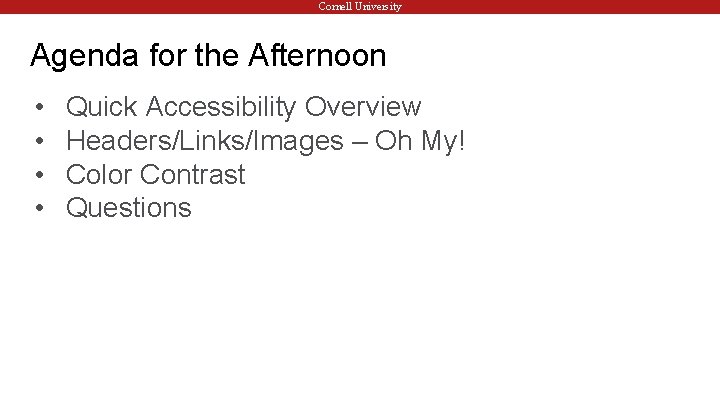 Cornell University Agenda for the Afternoon • • Quick Accessibility Overview Headers/Links/Images – Oh