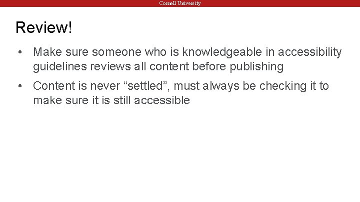 Cornell University Review! • Make sure someone who is knowledgeable in accessibility guidelines reviews