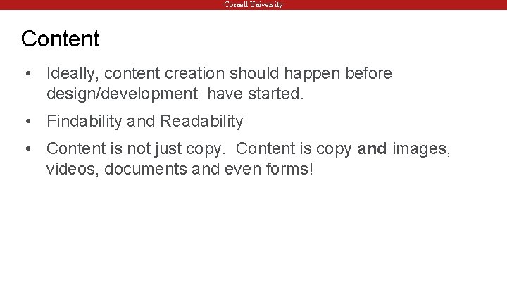Cornell University Content • Ideally, content creation should happen before design/development have started. •