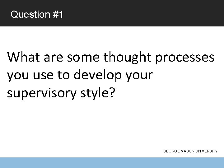 Question #1 What are some thought processes you use to develop your supervisory style?