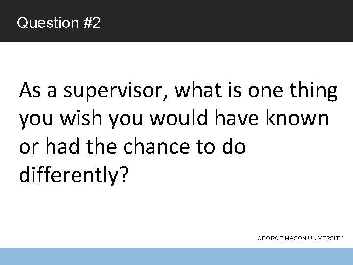 Question #2 As a supervisor, what is one thing you wish you would have