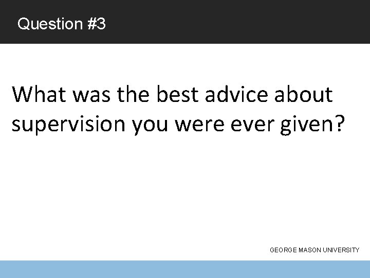 Question #3 What was the best advice about supervision you were ever given? GEORGE