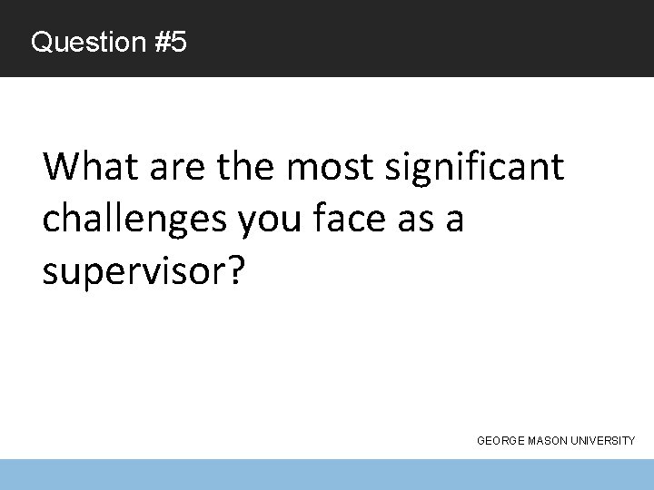 Question #5 What are the most significant challenges you face as a supervisor? GEORGE