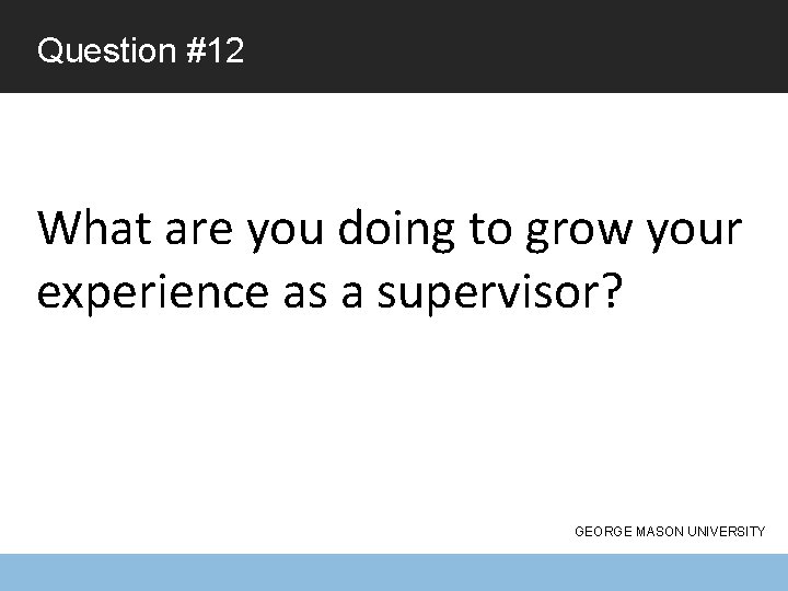 Question #12 What are you doing to grow your experience as a supervisor? GEORGE