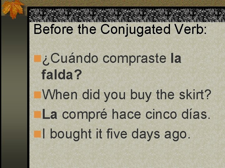 Before the Conjugated Verb: n¿Cuándo compraste la falda? n. When did you buy the