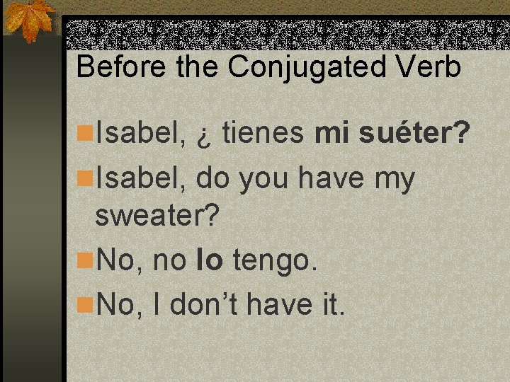 Before the Conjugated Verb n. Isabel, ¿ tienes mi suéter? n. Isabel, do you