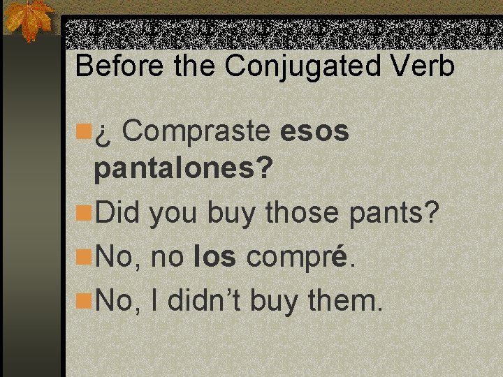 Before the Conjugated Verb n¿ Compraste esos pantalones? n. Did you buy those pants?