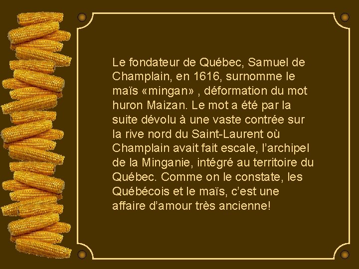 Le fondateur de Québec, Samuel de Champlain, en 1616, surnomme le maïs «mingan» ,