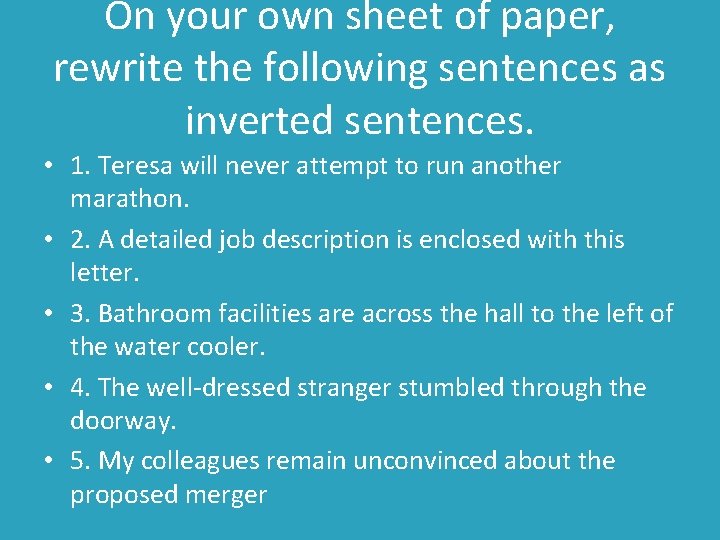 On your own sheet of paper, rewrite the following sentences as inverted sentences. •