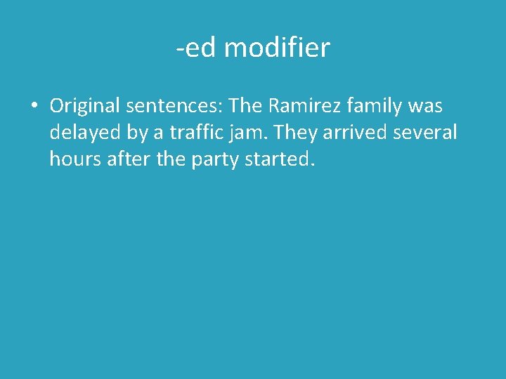 -ed modifier • Original sentences: The Ramirez family was delayed by a traffic jam.