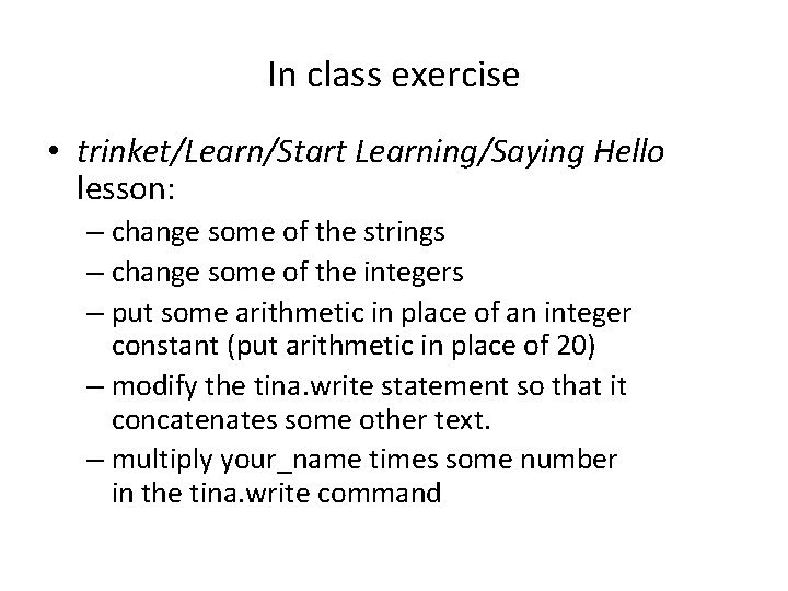 In class exercise • trinket/Learn/Start Learning/Saying Hello lesson: – change some of the strings In class exercise • trinket/Learn/Start Learning/Saying Hello lesson: – change some of the strings