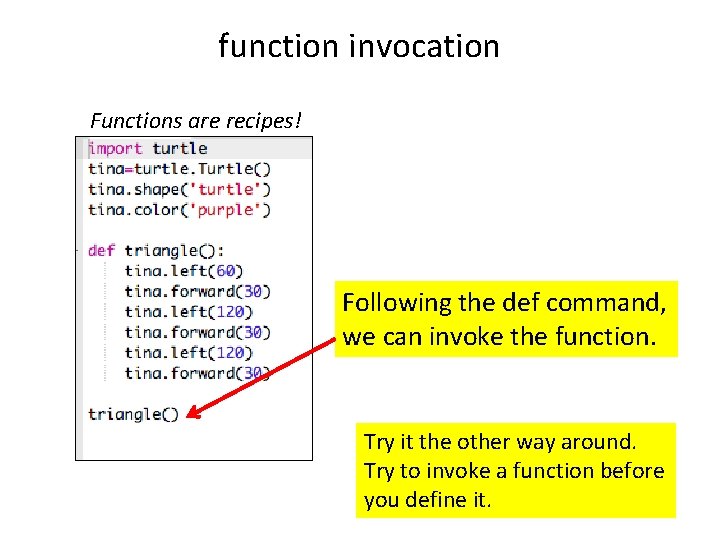 function invocation Functions are recipes! Following the def command, we can invoke the function. function invocation Functions are recipes! Following the def command, we can invoke the function.