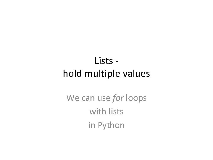 Lists hold multiple values We can use for loops with lists in Python Lists hold multiple values We can use for loops with lists in Python