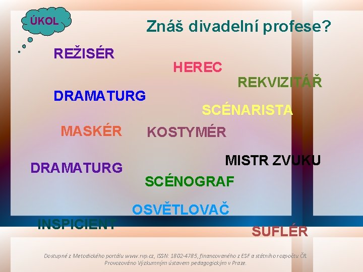 ÚKOL Znáš divadelní profese? REŽISÉR HEREC DRAMATURG MASKÉR DRAMATURG INSPICIENT REKVIZITÁŘ SCÉNARISTA KOSTYMÉR MISTR