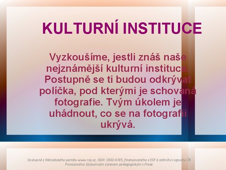 KULTURNÍ INSTITUCE Vyzkoušíme, jestli znáš naše nejznámější kulturní instituce. Postupně se ti budou odkrývat