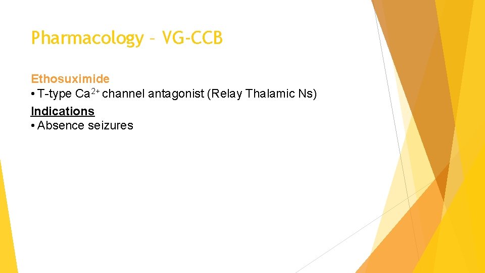 Pharmacology – VG-CCB Ethosuximide • T-type Ca 2+ channel antagonist (Relay Thalamic Ns) Indications