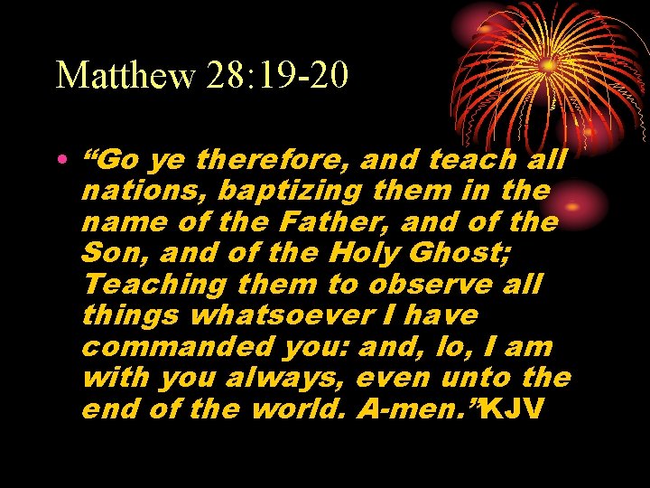 Matthew 28: 19 -20 • “Go ye therefore, and teach all nations, baptizing them