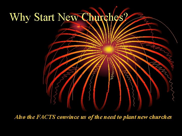 Why Start New Churches? Also the FACTS convince us of the need to plant