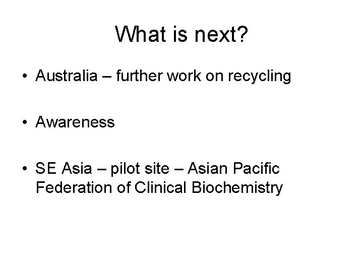 What is next? • Australia – further work on recycling • Awareness • SE