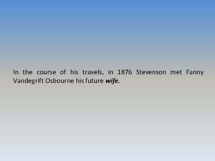 In the course of his travels, in 1876 Stevenson met Fanny Vandegrift Osbourne his