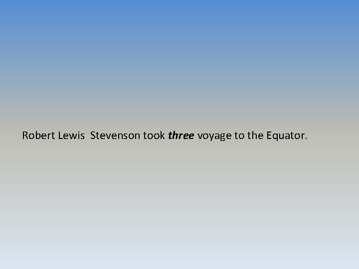 Robert Lewis Stevenson took three voyage to the Equator. 