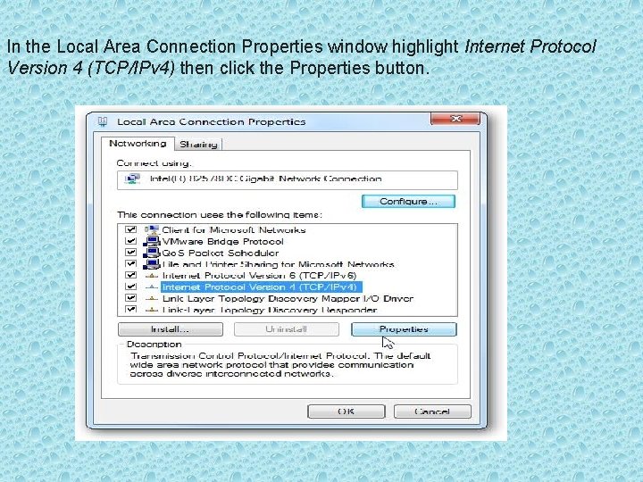 In the Local Area Connection Properties window highlight Internet Protocol Version 4 (TCP/IPv 4)